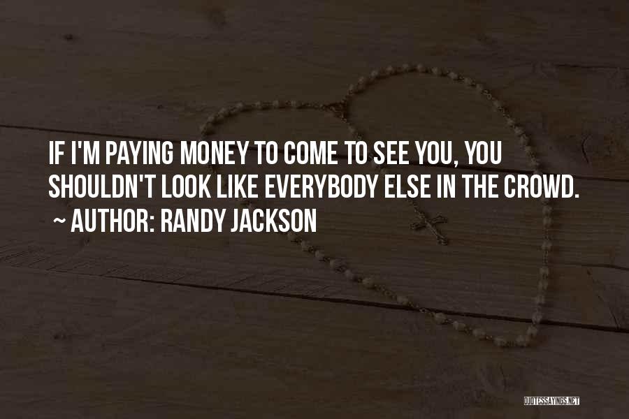 Randy Jackson Quotes: If I'm Paying Money To Come To See You, You Shouldn't Look Like Everybody Else In The Crowd.