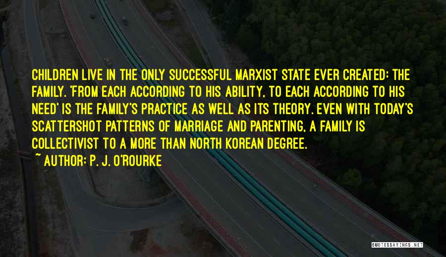 P. J. O'Rourke Quotes: Children Live In The Only Successful Marxist State Ever Created: The Family. 'from Each According To His Ability, To Each