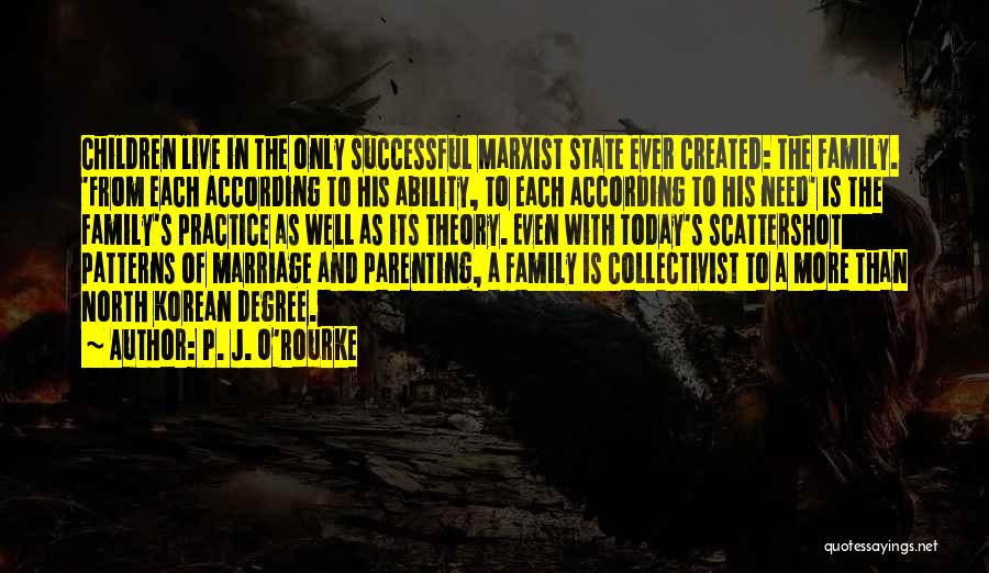 P. J. O'Rourke Quotes: Children Live In The Only Successful Marxist State Ever Created: The Family. 'from Each According To His Ability, To Each