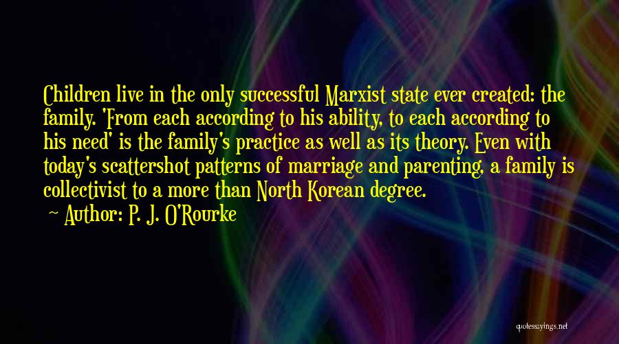 P. J. O'Rourke Quotes: Children Live In The Only Successful Marxist State Ever Created: The Family. 'from Each According To His Ability, To Each