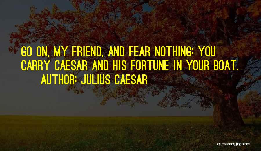 Julius Caesar Quotes: Go On, My Friend, And Fear Nothing; You Carry Caesar And His Fortune In Your Boat.