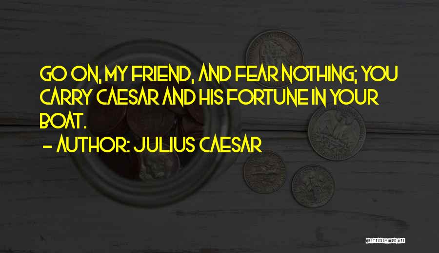 Julius Caesar Quotes: Go On, My Friend, And Fear Nothing; You Carry Caesar And His Fortune In Your Boat.