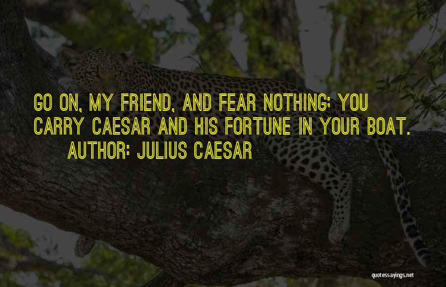 Julius Caesar Quotes: Go On, My Friend, And Fear Nothing; You Carry Caesar And His Fortune In Your Boat.