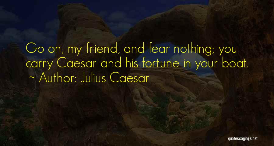 Julius Caesar Quotes: Go On, My Friend, And Fear Nothing; You Carry Caesar And His Fortune In Your Boat.