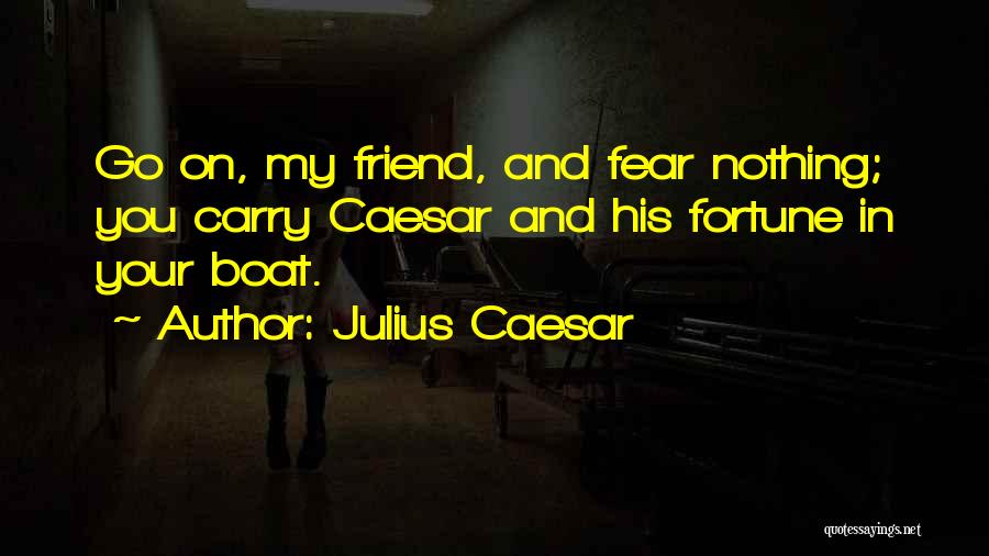 Julius Caesar Quotes: Go On, My Friend, And Fear Nothing; You Carry Caesar And His Fortune In Your Boat.