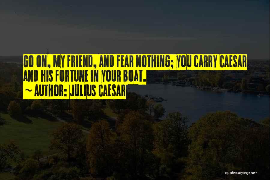 Julius Caesar Quotes: Go On, My Friend, And Fear Nothing; You Carry Caesar And His Fortune In Your Boat.