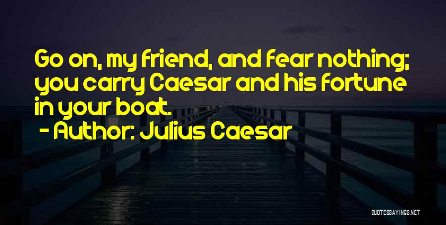 Julius Caesar Quotes: Go On, My Friend, And Fear Nothing; You Carry Caesar And His Fortune In Your Boat.