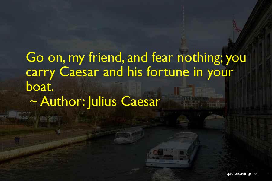 Julius Caesar Quotes: Go On, My Friend, And Fear Nothing; You Carry Caesar And His Fortune In Your Boat.