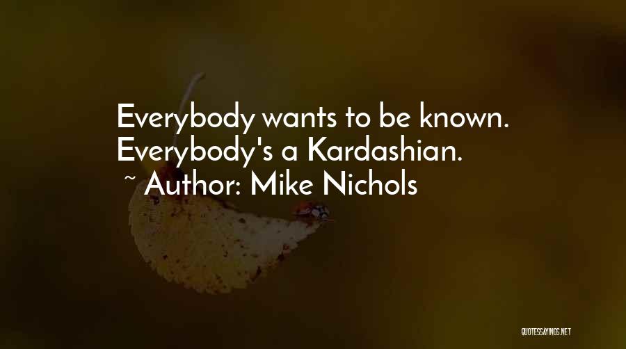 Mike Nichols Quotes: Everybody Wants To Be Known. Everybody's A Kardashian.