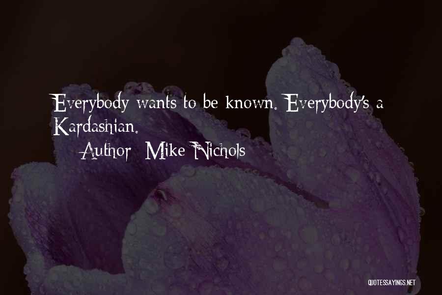 Mike Nichols Quotes: Everybody Wants To Be Known. Everybody's A Kardashian.