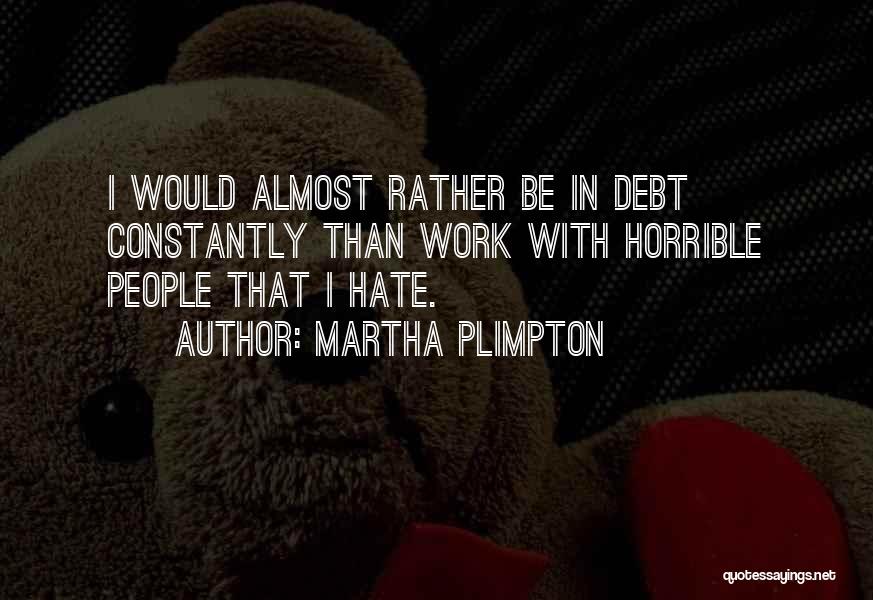 Martha Plimpton Quotes: I Would Almost Rather Be In Debt Constantly Than Work With Horrible People That I Hate.