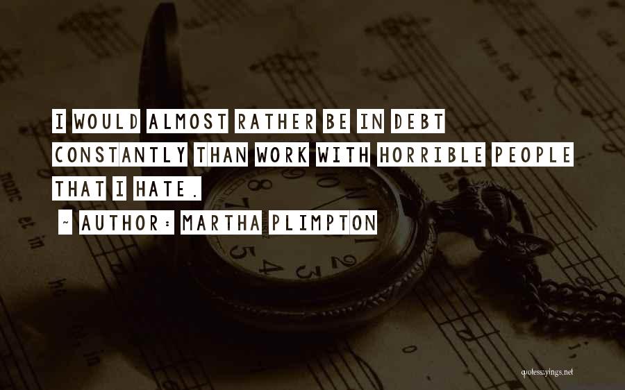 Martha Plimpton Quotes: I Would Almost Rather Be In Debt Constantly Than Work With Horrible People That I Hate.