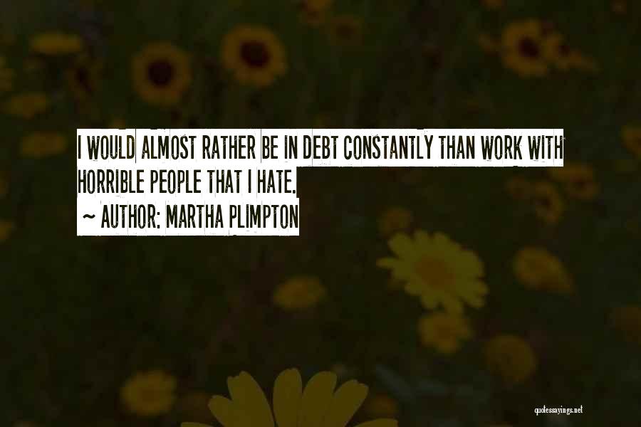 Martha Plimpton Quotes: I Would Almost Rather Be In Debt Constantly Than Work With Horrible People That I Hate.