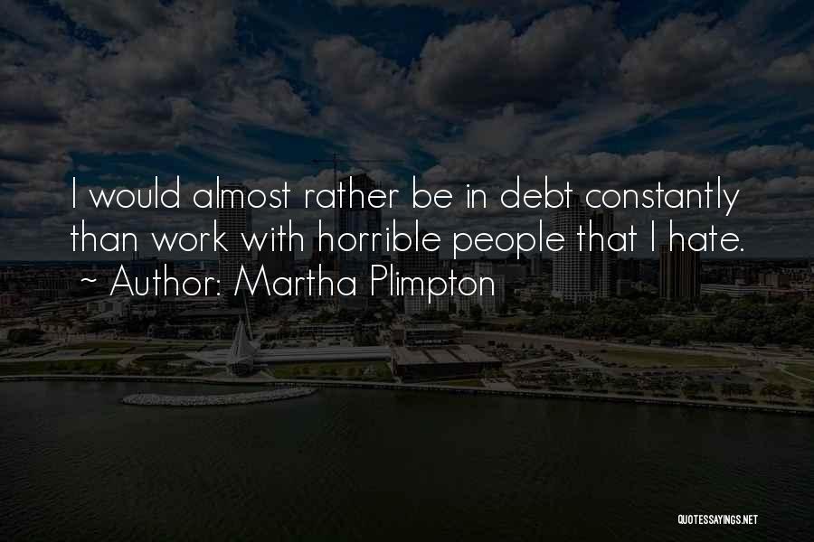 Martha Plimpton Quotes: I Would Almost Rather Be In Debt Constantly Than Work With Horrible People That I Hate.