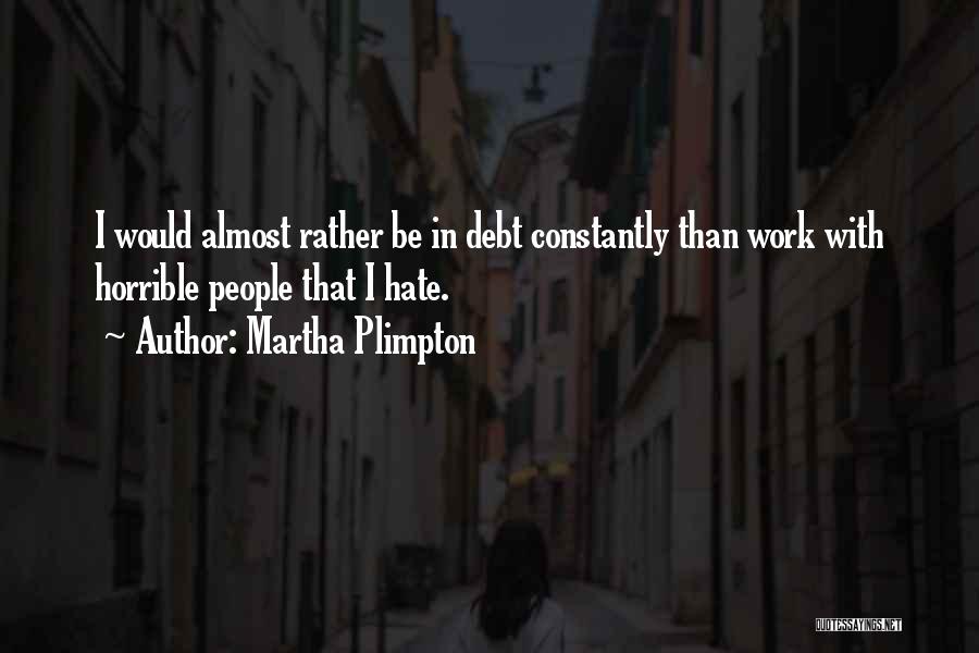 Martha Plimpton Quotes: I Would Almost Rather Be In Debt Constantly Than Work With Horrible People That I Hate.