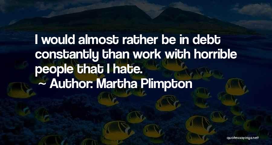 Martha Plimpton Quotes: I Would Almost Rather Be In Debt Constantly Than Work With Horrible People That I Hate.