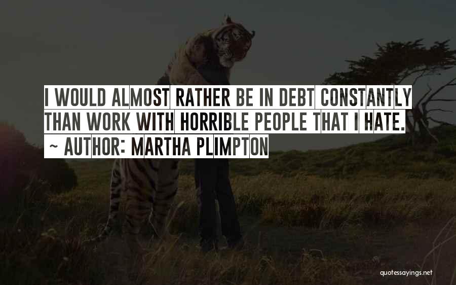 Martha Plimpton Quotes: I Would Almost Rather Be In Debt Constantly Than Work With Horrible People That I Hate.