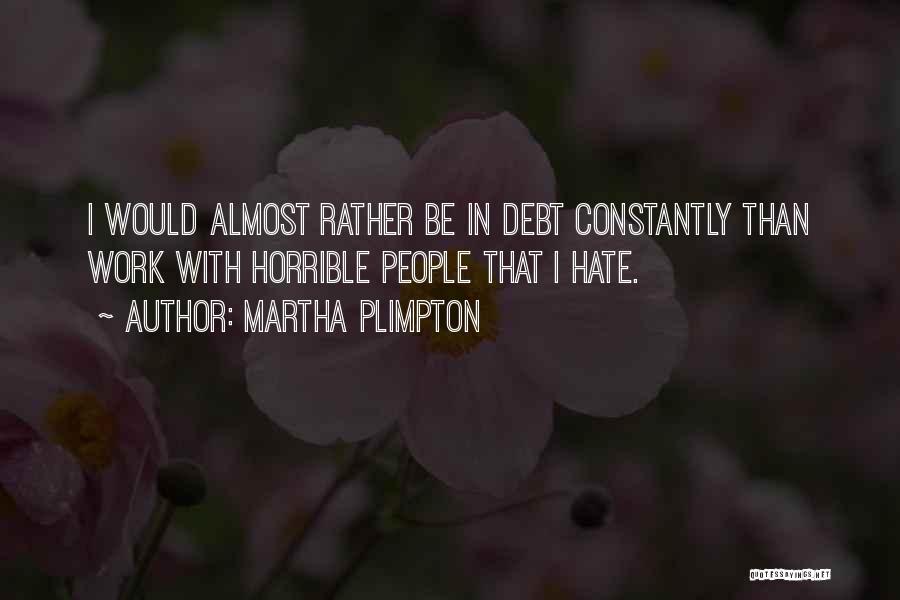 Martha Plimpton Quotes: I Would Almost Rather Be In Debt Constantly Than Work With Horrible People That I Hate.