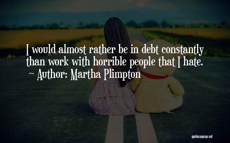 Martha Plimpton Quotes: I Would Almost Rather Be In Debt Constantly Than Work With Horrible People That I Hate.