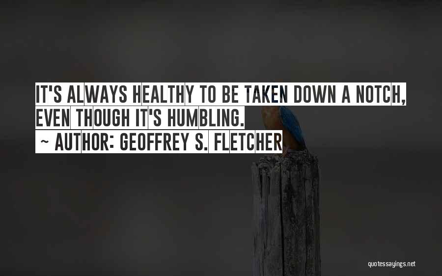 Geoffrey S. Fletcher Quotes: It's Always Healthy To Be Taken Down A Notch, Even Though It's Humbling.