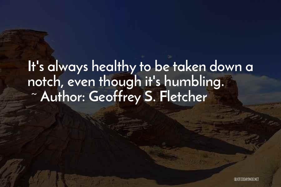 Geoffrey S. Fletcher Quotes: It's Always Healthy To Be Taken Down A Notch, Even Though It's Humbling.