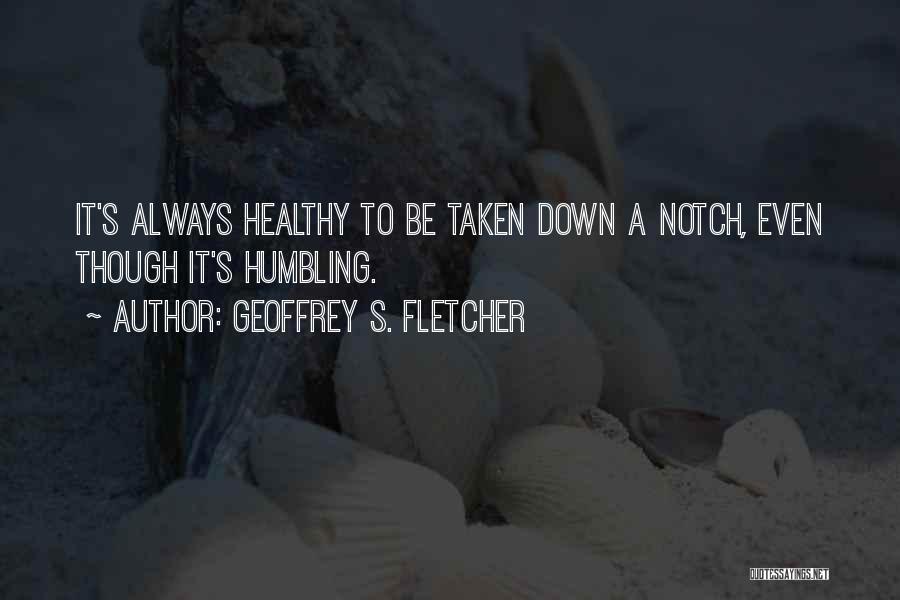 Geoffrey S. Fletcher Quotes: It's Always Healthy To Be Taken Down A Notch, Even Though It's Humbling.