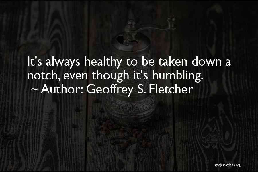 Geoffrey S. Fletcher Quotes: It's Always Healthy To Be Taken Down A Notch, Even Though It's Humbling.