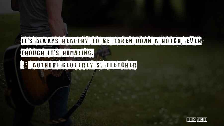 Geoffrey S. Fletcher Quotes: It's Always Healthy To Be Taken Down A Notch, Even Though It's Humbling.