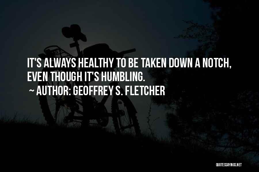 Geoffrey S. Fletcher Quotes: It's Always Healthy To Be Taken Down A Notch, Even Though It's Humbling.