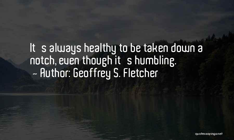 Geoffrey S. Fletcher Quotes: It's Always Healthy To Be Taken Down A Notch, Even Though It's Humbling.