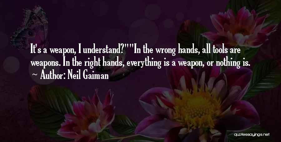 Neil Gaiman Quotes: It's A Weapon, I Understand?in The Wrong Hands, All Tools Are Weapons. In The Right Hands, Everything Is A Weapon,