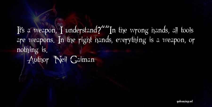 Neil Gaiman Quotes: It's A Weapon, I Understand?in The Wrong Hands, All Tools Are Weapons. In The Right Hands, Everything Is A Weapon,