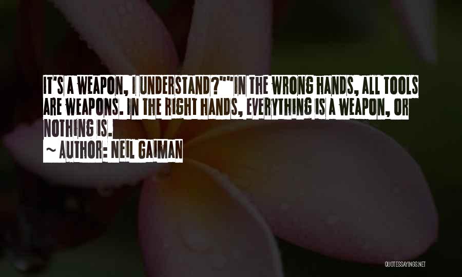 Neil Gaiman Quotes: It's A Weapon, I Understand?in The Wrong Hands, All Tools Are Weapons. In The Right Hands, Everything Is A Weapon,