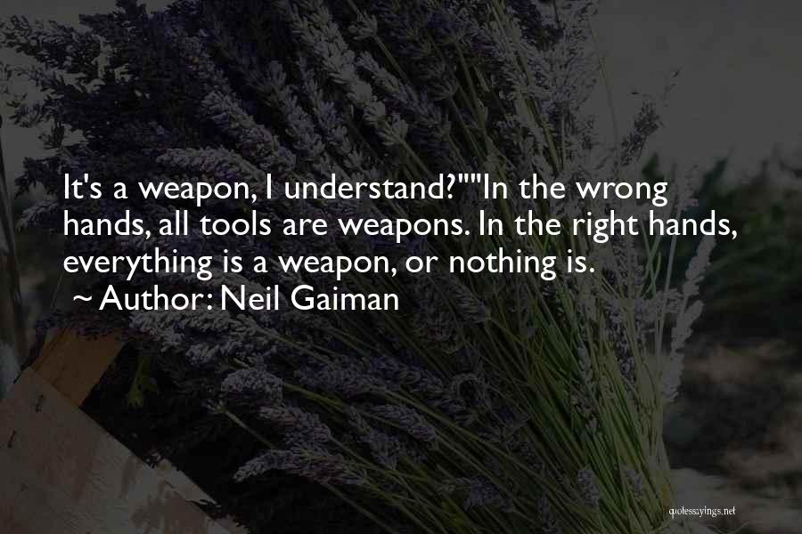 Neil Gaiman Quotes: It's A Weapon, I Understand?in The Wrong Hands, All Tools Are Weapons. In The Right Hands, Everything Is A Weapon,