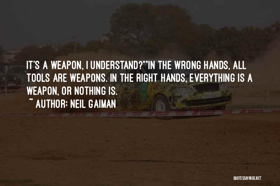 Neil Gaiman Quotes: It's A Weapon, I Understand?in The Wrong Hands, All Tools Are Weapons. In The Right Hands, Everything Is A Weapon,