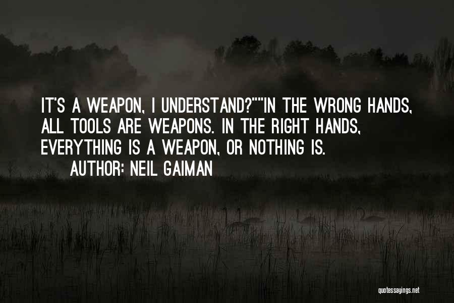 Neil Gaiman Quotes: It's A Weapon, I Understand?in The Wrong Hands, All Tools Are Weapons. In The Right Hands, Everything Is A Weapon,