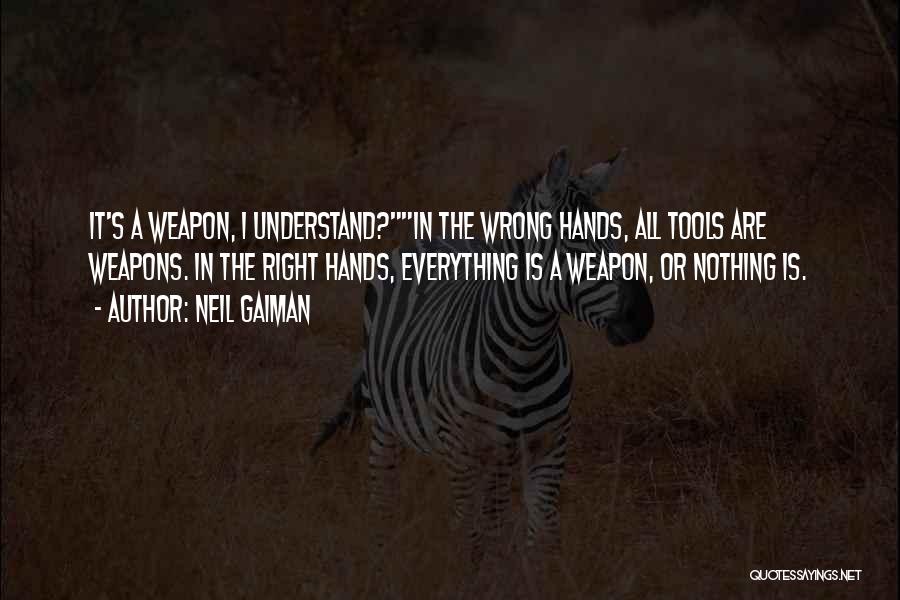 Neil Gaiman Quotes: It's A Weapon, I Understand?in The Wrong Hands, All Tools Are Weapons. In The Right Hands, Everything Is A Weapon,