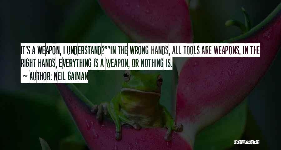 Neil Gaiman Quotes: It's A Weapon, I Understand?in The Wrong Hands, All Tools Are Weapons. In The Right Hands, Everything Is A Weapon,