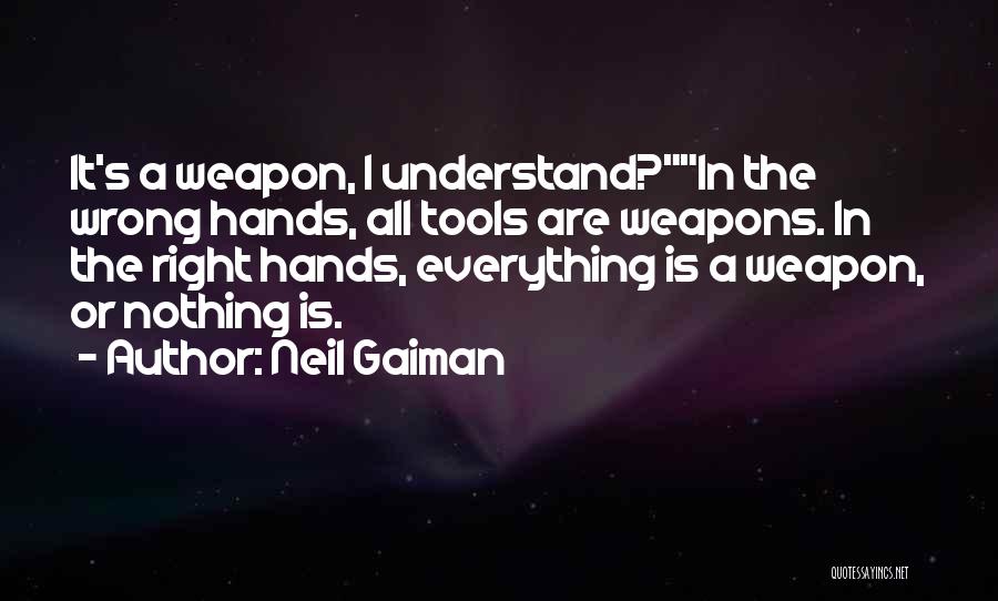 Neil Gaiman Quotes: It's A Weapon, I Understand?in The Wrong Hands, All Tools Are Weapons. In The Right Hands, Everything Is A Weapon,