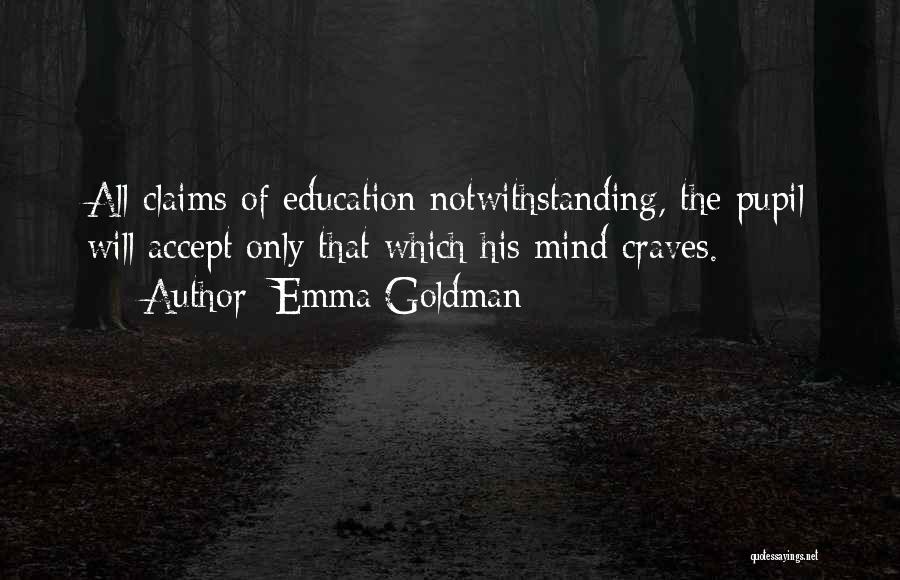 Emma Goldman Quotes: All Claims Of Education Notwithstanding, The Pupil Will Accept Only That Which His Mind Craves.