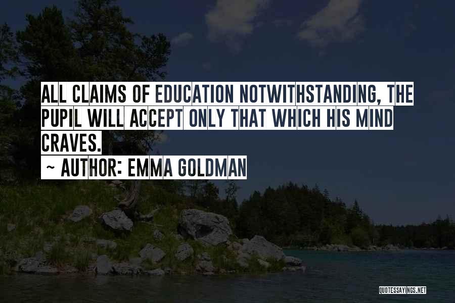 Emma Goldman Quotes: All Claims Of Education Notwithstanding, The Pupil Will Accept Only That Which His Mind Craves.