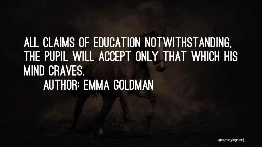 Emma Goldman Quotes: All Claims Of Education Notwithstanding, The Pupil Will Accept Only That Which His Mind Craves.