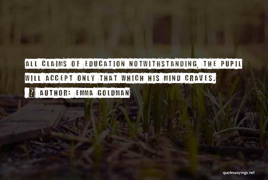 Emma Goldman Quotes: All Claims Of Education Notwithstanding, The Pupil Will Accept Only That Which His Mind Craves.