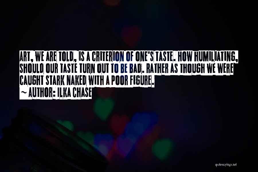 Ilka Chase Quotes: Art, We Are Told, Is A Criterion Of One's Taste. How Humiliating, Should Our Taste Turn Out To Be Bad.