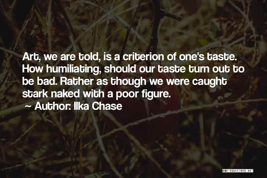 Ilka Chase Quotes: Art, We Are Told, Is A Criterion Of One's Taste. How Humiliating, Should Our Taste Turn Out To Be Bad.