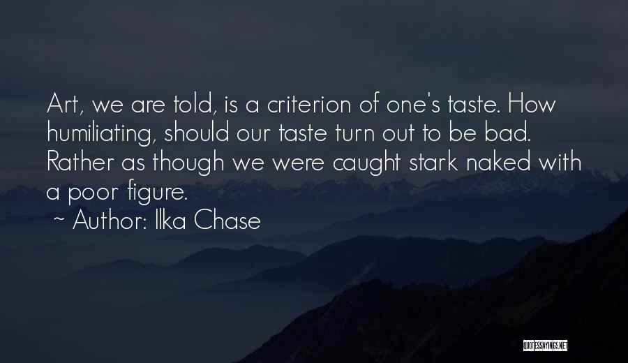 Ilka Chase Quotes: Art, We Are Told, Is A Criterion Of One's Taste. How Humiliating, Should Our Taste Turn Out To Be Bad.