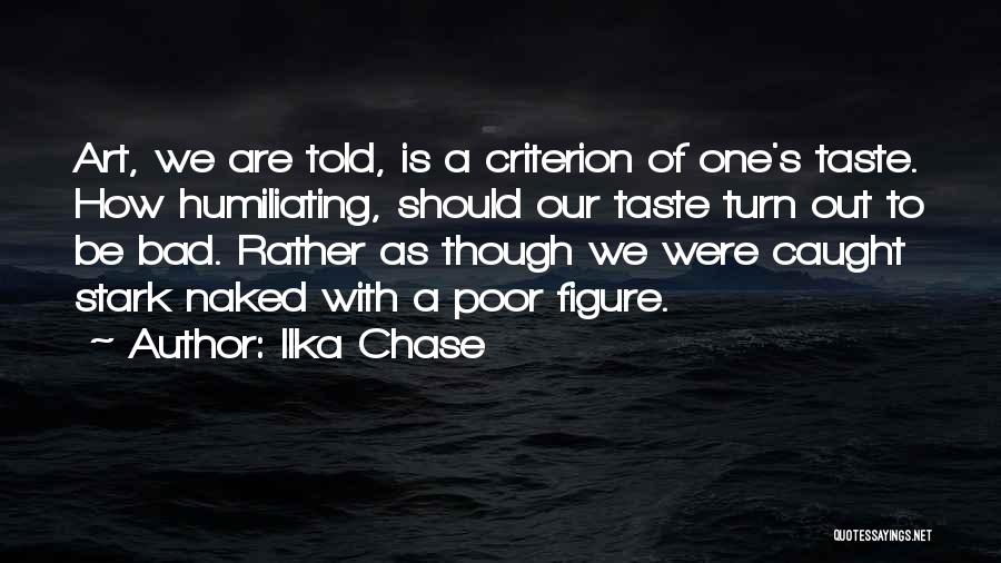 Ilka Chase Quotes: Art, We Are Told, Is A Criterion Of One's Taste. How Humiliating, Should Our Taste Turn Out To Be Bad.