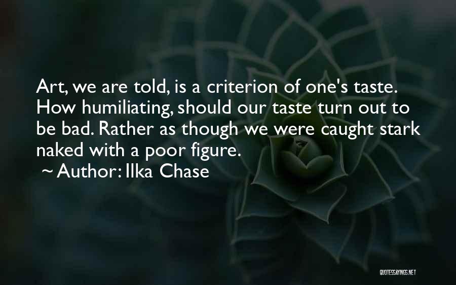 Ilka Chase Quotes: Art, We Are Told, Is A Criterion Of One's Taste. How Humiliating, Should Our Taste Turn Out To Be Bad.