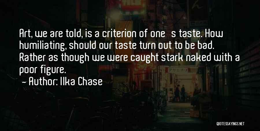 Ilka Chase Quotes: Art, We Are Told, Is A Criterion Of One's Taste. How Humiliating, Should Our Taste Turn Out To Be Bad.