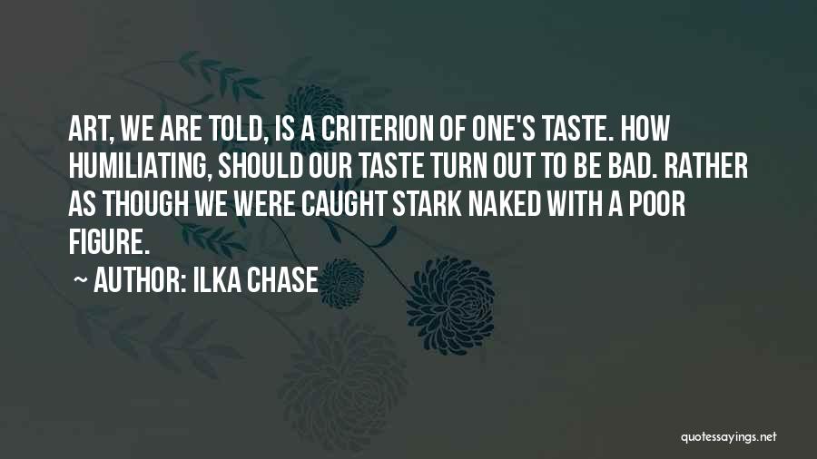 Ilka Chase Quotes: Art, We Are Told, Is A Criterion Of One's Taste. How Humiliating, Should Our Taste Turn Out To Be Bad.